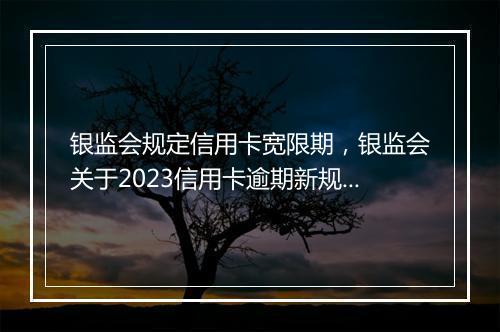 银监会规定信用卡宽限期，银监会关于2023信用卡逾期新规定