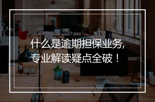 什么是逾期担保业务,专业解读疑点全破！