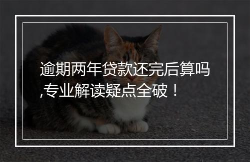 逾期两年贷款还完后算吗,专业解读疑点全破！