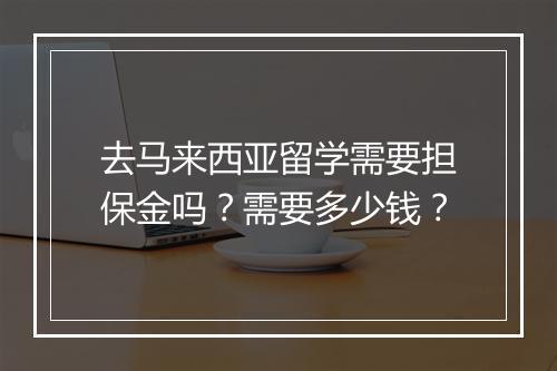 去马来西亚留学需要担保金吗？需要多少钱？