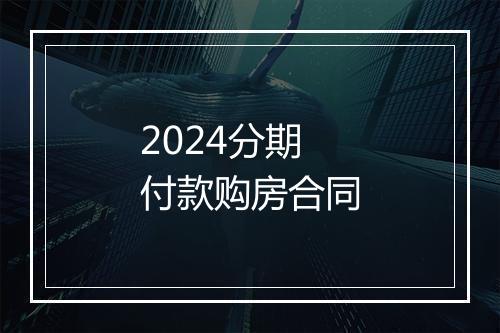 2024分期付款购房合同