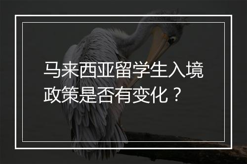 马来西亚留学生入境政策是否有变化？