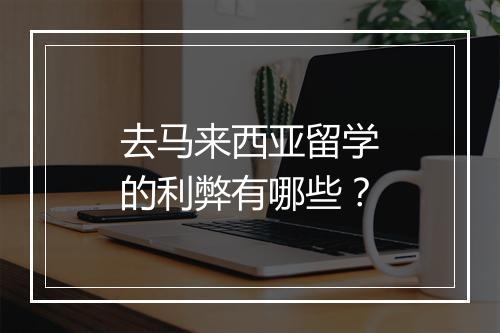 去马来西亚留学的利弊有哪些？