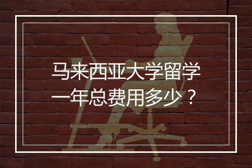 马来西亚大学留学一年总费用多少？