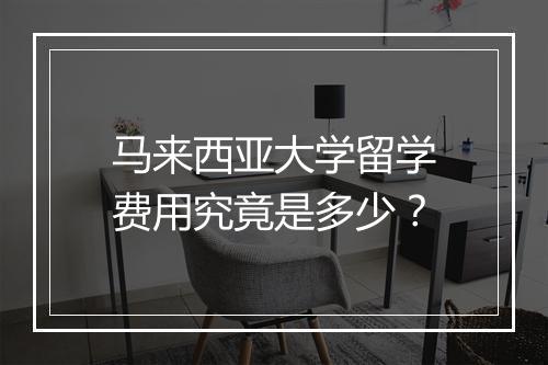 马来西亚大学留学费用究竟是多少？