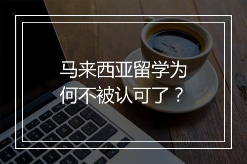 马来西亚留学为何不被认可了？