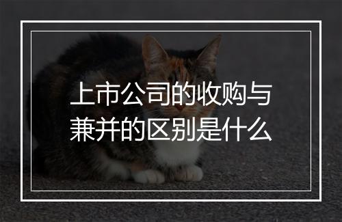 上市公司的收购与兼并的区别是什么