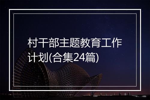 村干部主题教育工作计划(合集24篇)