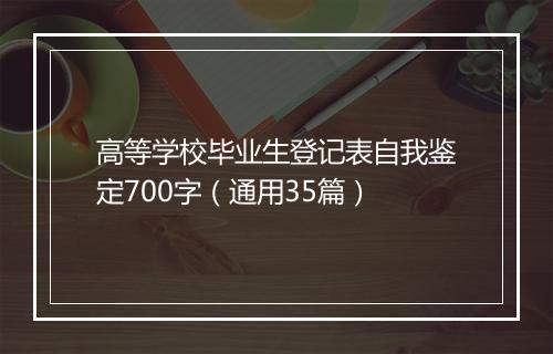 高等学校毕业生登记表自我鉴定700字（通用35篇）