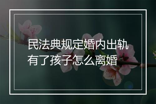 民法典规定婚内出轨有了孩子怎么离婚