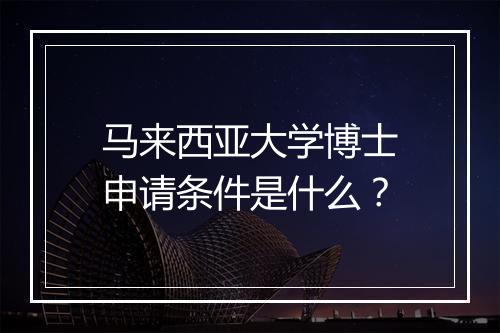 马来西亚大学博士申请条件是什么？