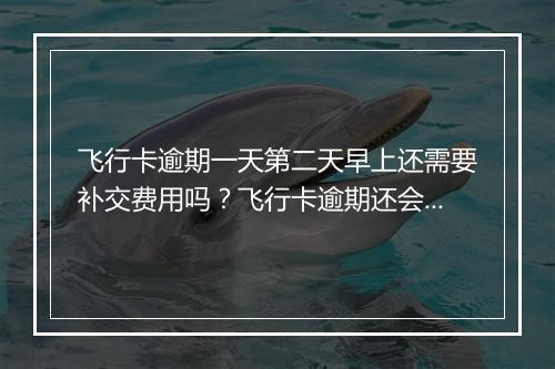 飞行卡逾期一天第二天早上还需要补交费用吗？飞行卡逾期还会被封号吗？