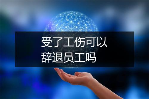 受了工伤可以辞退员工吗