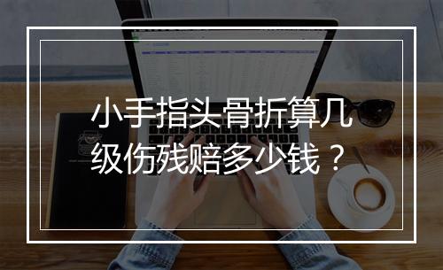 小手指头骨折算几级伤残赔多少钱？