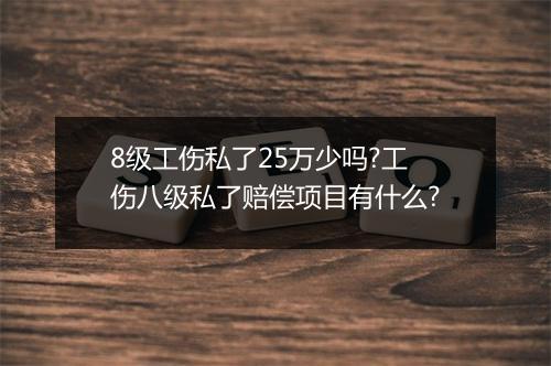 8级工伤私了25万少吗?工伤八级私了赔偿项目有什么?