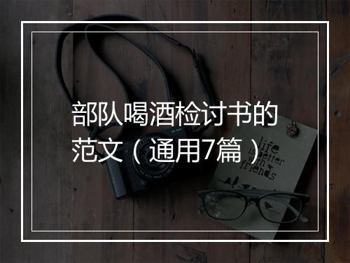 部队喝酒检讨书的范文（通用7篇）