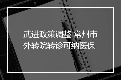 武进政策调整 常州市外转院转诊可纳医保
