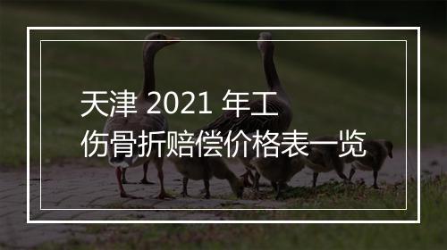 天津 2021 年工伤骨折赔偿价格表一览
