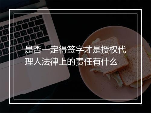 是否一定得签字才是授权代理人法律上的责任有什么