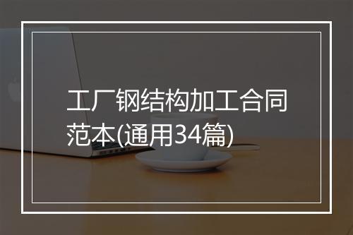 工厂钢结构加工合同范本(通用34篇)