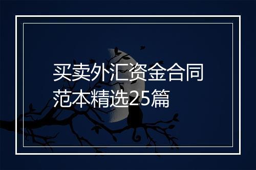 买卖外汇资金合同范本精选25篇