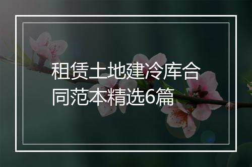 租赁土地建冷库合同范本精选6篇