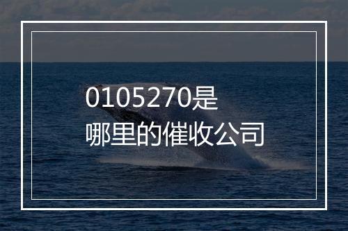 0105270是哪里的催收公司