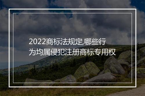 2022商标法规定,哪些行为均属侵犯注册商标专用权