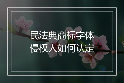 民法典商标字体侵权人如何认定