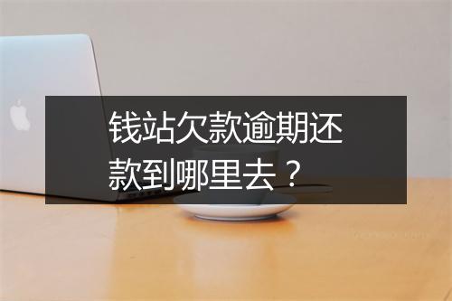 钱站欠款逾期还款到哪里去？