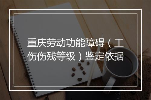 重庆劳动功能障碍（工伤伤残等级）鉴定依据