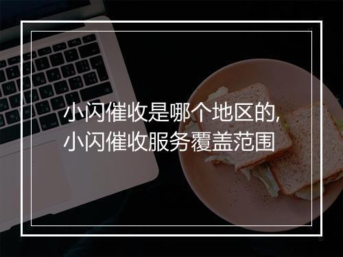 小闪催收是哪个地区的,小闪催收服务覆盖范围