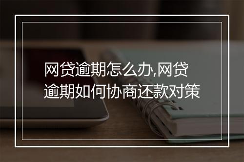 网贷逾期怎么办,网贷逾期如何协商还款对策
