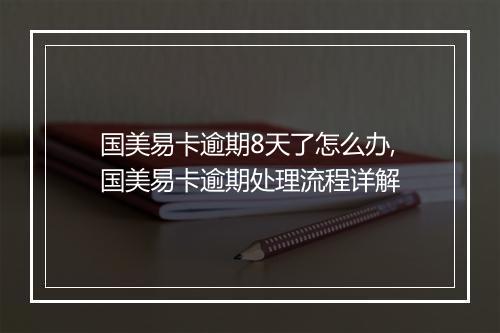 国美易卡逾期8天了怎么办,国美易卡逾期处理流程详解