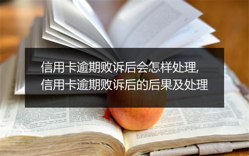 信用卡逾期败诉后会怎样处理,信用卡逾期败诉后的后果及处理
