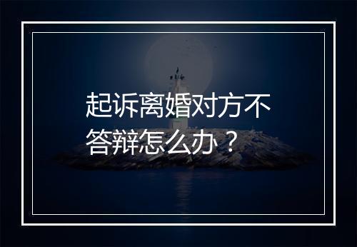 起诉离婚对方不答辩怎么办？