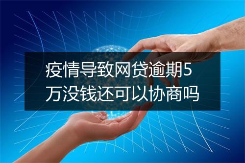 疫情导致网贷逾期5万没钱还可以协商吗