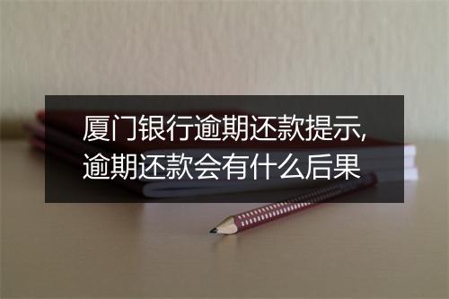厦门银行逾期还款提示,逾期还款会有什么后果