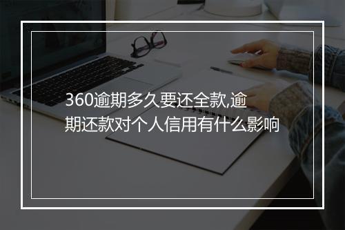 360逾期多久要还全款,逾期还款对个人信用有什么影响