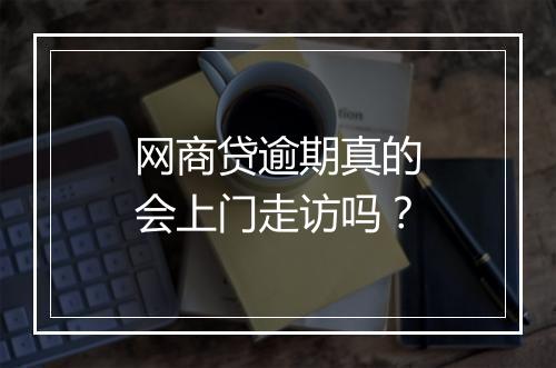 网商贷逾期真的会上门走访吗？