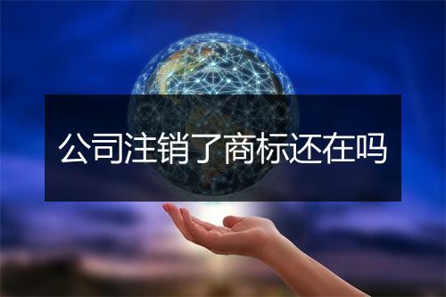 公司注销了商标还在吗