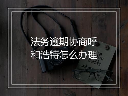 法务逾期协商呼和浩特怎么办理