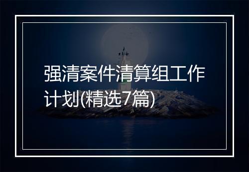 强清案件清算组工作计划(精选7篇)