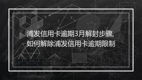 浦发信用卡逾期3月解封步骤,如何解除浦发信用卡逾期限制