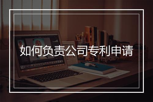 如何负责公司专利申请