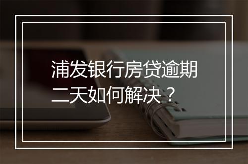 浦发银行房贷逾期二天如何解决？