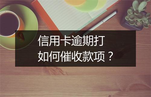 信用卡逾期打 如何催收款项？