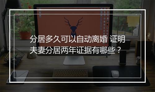 分居多久可以自动离婚 证明夫妻分居两年证据有哪些？
