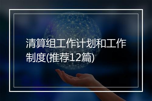 清算组工作计划和工作制度(推荐12篇)