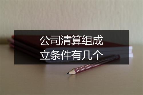 公司清算组成立条件有几个